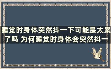 睡觉时身体突然抖一下可能是太累了吗 为何睡觉时身体会突然抖一下